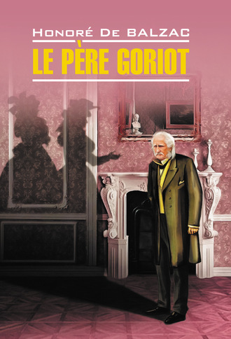 Оноре де Бальзак. Le père Goriot / Отец Горио. Книга для чтения на французском языке