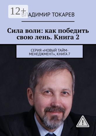 Владимир Токарев. Сила воли: как победить свою лень. Книга 2. Серия «Новый тайм-менеджмент», книга 7