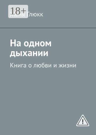 Женя Глюкк. На одном дыхании. Книга о любви и жизни