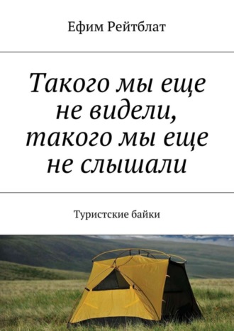 . Такого мы еще не видели, такого мы еще не слышали. Туристские байки