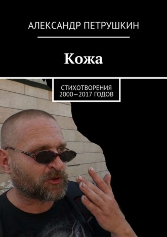. Кожа. Стихотворения 2000—2017 годов