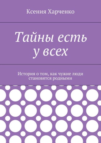 . Тайны есть у всех. История о том, как чужие люди становятся родными