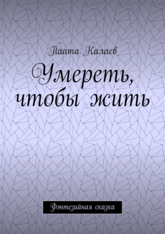 Паата Калаев. Умереть, чтобы жить. Фэнтезийная сказка