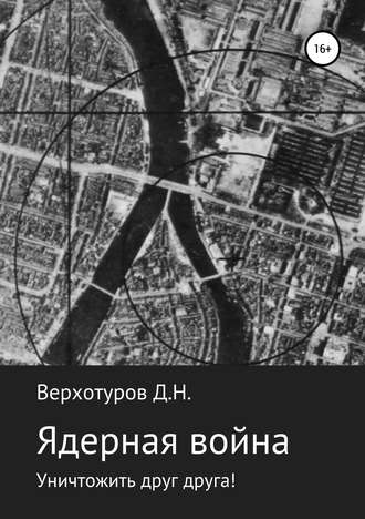 Дмитрий Николаевич Верхотуров. Ядерная война: уничтожить друг друга!