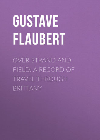 Гюстав Флобер. Over Strand and Field: A Record of Travel through Brittany