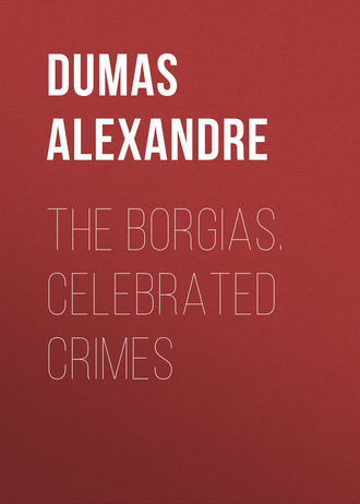 Александр Дюма. The Borgias. Celebrated Crimes