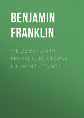 Бенджамин Франклин. Vie de Benjamin Franklin, écrite par lui-même – Tome II