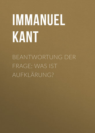 Иммануил Кант. Beantwortung der Frage: Was ist Aufklärung?