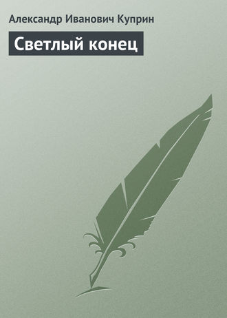Александр Куприн. Светлый конец