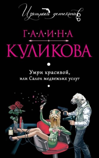 Галина Куликова. Умри красивой, или Салон медвежьих услуг