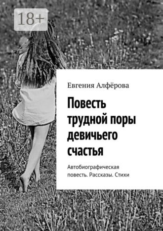Евгения Алфёрова. Повесть трудной поры девичьего счастья. Автобиографическая повесть. Рассказы. Стихи