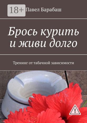 Павел Иванович Барабаш. Брось курить и живи долго. Тренинг от табачной зависимости