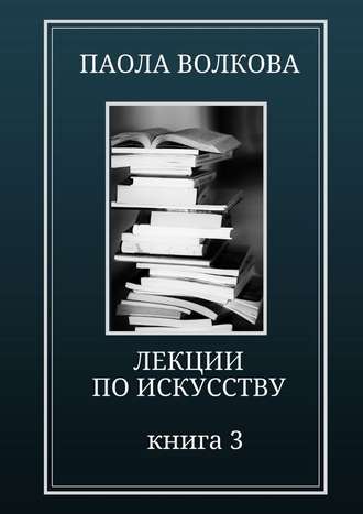 Паола Дмитриевна Волкова. Лекции по искусству. Книга 3