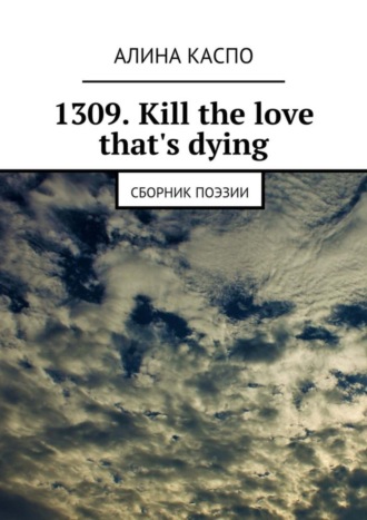 . 1309. Kill the love that's dying. Сборник поэзии