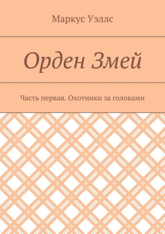 Маркус Уэллс. Орден Змей. Часть первая. Охотники за головами