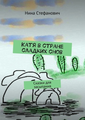 Нина Стефанович. Катя в стране сладких снов. Сказки для засыпания