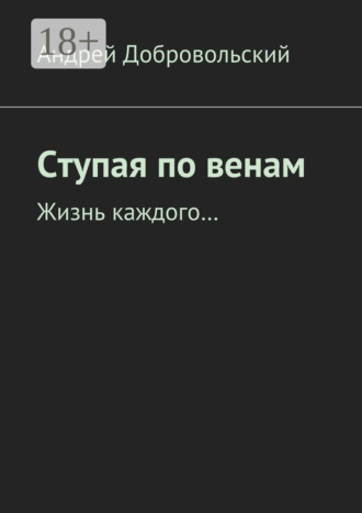 Андрей Добровольский. Ступая по венам. Жизнь каждого…
