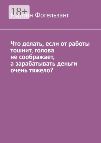 Мартин Фогельзанг. Что делать, если от работы тошнит, голова не соображает, а зарабатывать деньги очень тяжело?