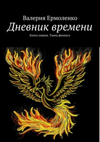 . Дневник времени. Книга первая. Танец феникса