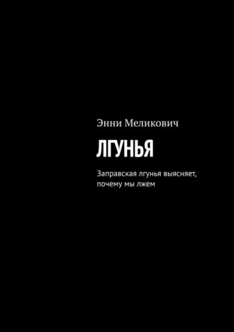 Энни Меликович. Лгунья. Заправская лгунья выясняет, почему мы лжем