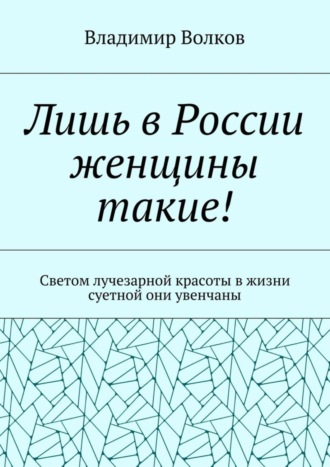 . Лишь в России женщины такие! Светом лучезарной красоты в жизни суетной они увенчаны