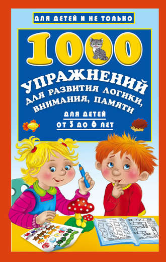 . 1000 упражнений для развития логики, внимания, памяти для детей от 3 до 6 лет