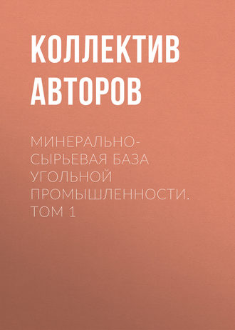 Коллектив авторов. Минерально-сырьевая база угольной промышленности. Том 1