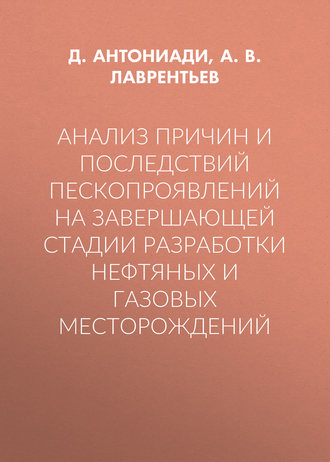 А. В. Лаврентьев. Анализ причин и последствий пескопроявлений на завершающей стадии разработки нефтяных и газовых месторождений