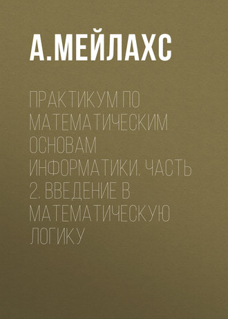 . Практикум по математическим основам информатики. Часть 2. Введение в математическую логику
