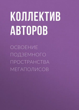 Коллектив авторов. Освоение подземного пространства мегаполисов