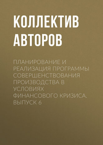 Коллектив авторов. Планирование и реализация программы совершенствования производства в условиях финансового кризиса. Выпуск 6