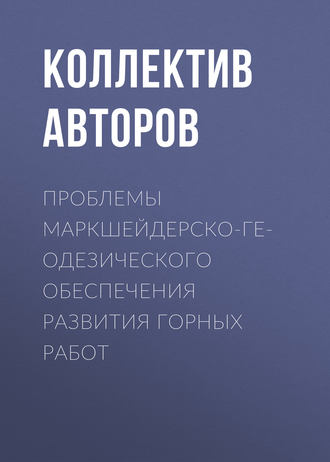 Коллектив авторов. Проблемы маркшейдерско-геодезического обеспечения развития горных работ