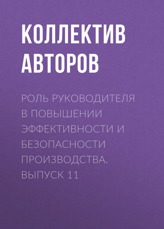 Коллектив авторов. Роль руководителя в повышении эффективности и безопасности производства. Выпуск 11