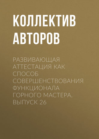 Коллектив авторов. Развивающая аттестация как способ совершенствования функционала горного мастера. Выпуск 26