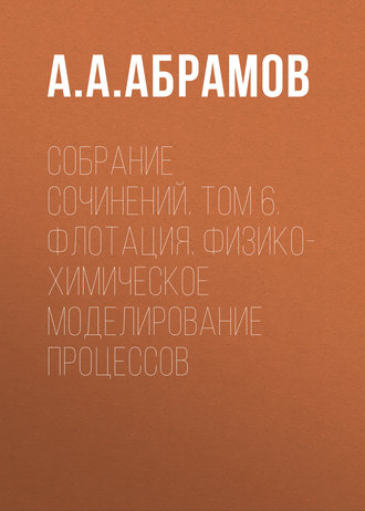 . Собрание сочинений. Том 6. Флотация. Физико-химическое моделирование процессов