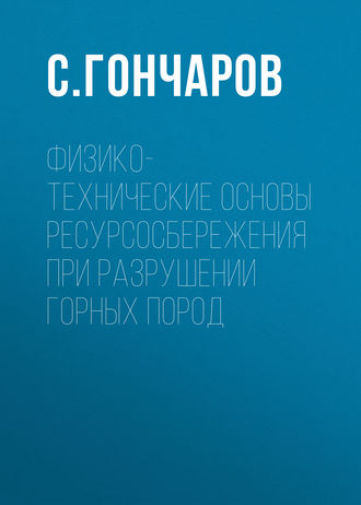 С. Гончаров. Физико-технические основы ресурсосбережения при разрушении горных пород