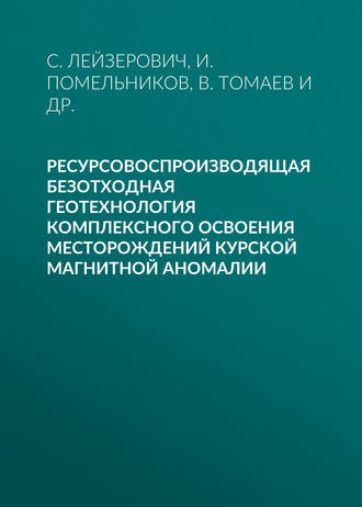 . Ресурсовоспроизводящая безотходная геотехнология комплексного освоения месторождений Курской магнитной аномалии