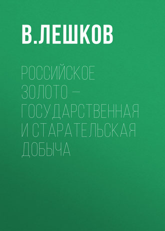 В. Лешков. Российское золото – государственная и старательская добыча