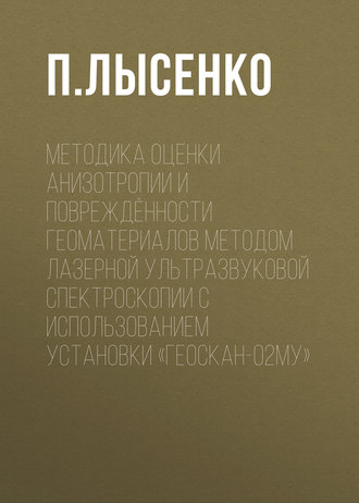 П. Лысенко. Методика оценки анизотропии и повреждённости геоматериалов методом лазерной ультразвуковой спектроскопии с использованием установки «Геоскан-02МУ»