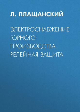 Л. А. Плащанский. Электроснабжение горного производства. Релейная защита