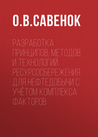 О. В. Савенок. Разработка принципов, методов и технологий ресурсосбережения для нефтедобычи с учётом комплекса факторов