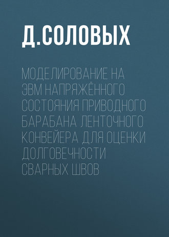 Д. Соловых. Моделирование на ЭВМ напряжённого состояния приводного барабана ленточного конвейера для оценки долговечности сварных швов