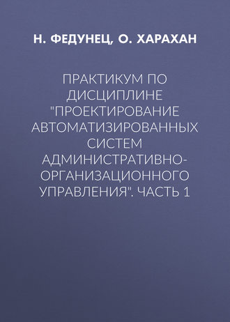 . Практикум по дисциплине «Проектирование автоматизированных систем административно-организационного управления». Часть 1