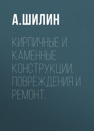 . Кирпичные и каменные конструкции. Повреждения и ремонт.