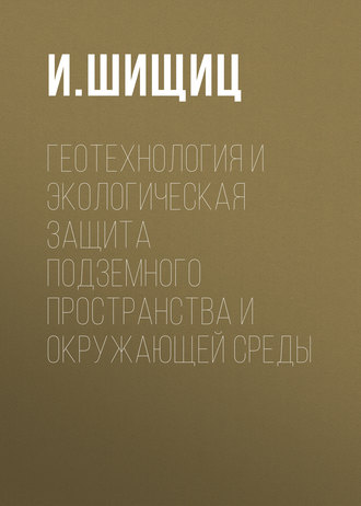 И. Шищиц. Геотехнология и экологическая защита подземного пространства и окружающей среды
