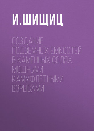 И. Шищиц. Создание подземных емкостей в каменных солях мощными камуфлетными взрывами