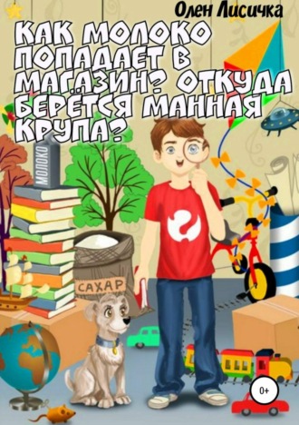 . Как молоко попадает в магазин? Откуда берётся манная крупа?
