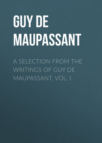 . A Selection from the Writings of Guy De Maupassant, Vol. I