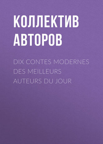 Коллектив авторов. Dix contes modernes des meilleurs auteurs du jour