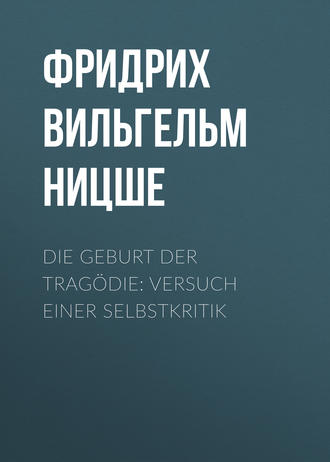 Фридрих Вильгельм Ницше. Die Geburt der Tragödie: Versuch einer Selbstkritik